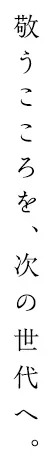 敬う気持ちを、次の世代へ。